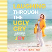 Laughing Through the Ugly Cry by  Dawn Barton audiobook