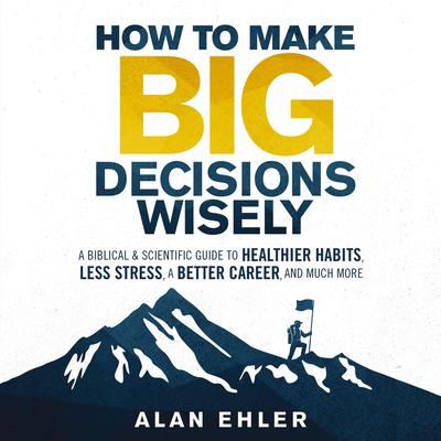 How to Make Big Decisions Wisely by Alan Ehler audiobook