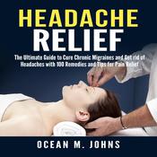 Headache Relief: The Ultimate Guide to Cure Chronic Migraines and Get rid of Headaches with 100 Remedies and Tips for Pain Relief by  Ocean M. Johns audiobook