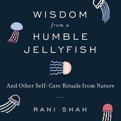 Wisdom From a Humble Jellyfish by Rani Shah audiobook