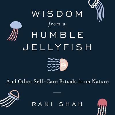 Wisdom From a Humble Jellyfish by Rani Shah audiobook
