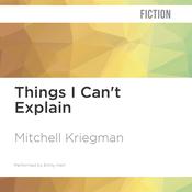 Things I Can't Explain by  Mitchell Kriegman audiobook