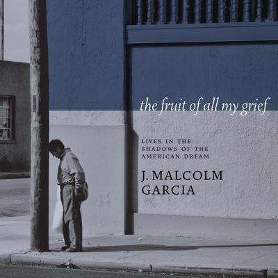 The Fruit of All My Grief by J. Malcolm Garcia audiobook