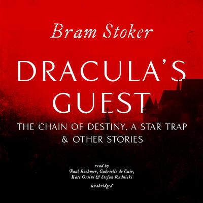 Dracula’s Guest, The Chain of Destiny, A Star Trap & Other Stories by Bram Stoker audiobook