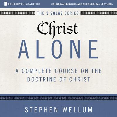Christ Alone: Audio Lectures by Stephen Wellum audiobook
