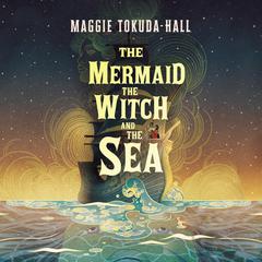The Mermaid, the Witch, and the Sea by Maggie Tokuda-Hall audiobook