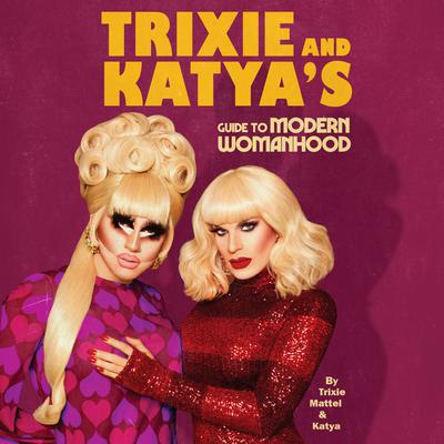 Trixie and Katya's Guide to Modern Womanhood by Trixie Mattel audiobook