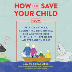 How to Save Your Child from Ostrich Attacks, Accidental Time Travel, and Anything Else That Might Happen on an Average Tuesday by James Breakwell audiobook