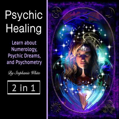 Psychic healing: Learn about Numerology, Psychic Dreams, and Psychometry by Stephanie White audiobook