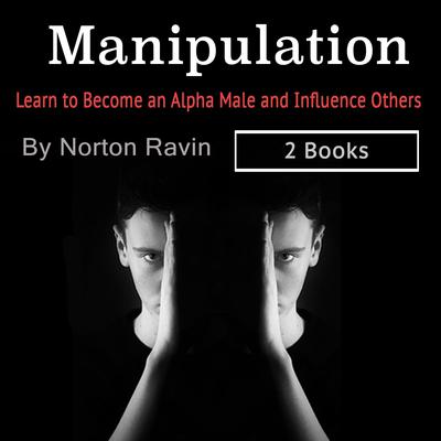 Manipulation: Learn to Become an Alpha Male and Influence Others by Norton Ravin audiobook