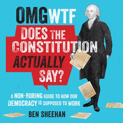 OMG WTF Does the Constitution Actually Say? by Ben Sheehan audiobook