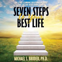 Seven Steps to Your Best Life by Michael S. Broder audiobook