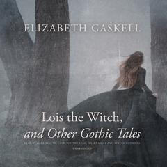 Lois the Witch, and Other Gothic Tales by Elizabeth Gaskell audiobook