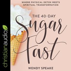 The 40-Day Sugar Fast by Wendy Speake audiobook