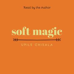 soft magic by Upile Chisala audiobook