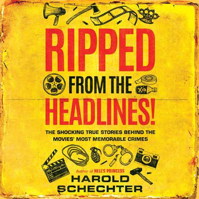 Ripped from the Headlines! by Harold Schechter audiobook