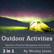 Outdoor Activities: Become a Practical Backpacker and Camper by  Wesley Jones audiobook