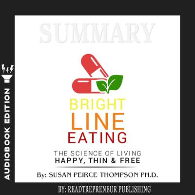 Summary of Bright Line Eating: The Science of Living Happy, Thin & Free by Susan Pierce Thompson by Readtrepreneur Publishing audiobook