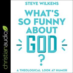 What's So Funny About God? by Steve Wilkens audiobook