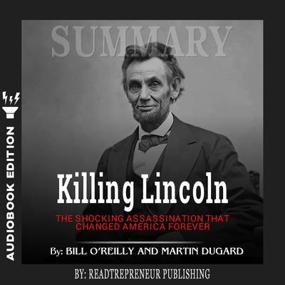 Summary of Killing Lincoln: The Shocking Assassination that Changed America Forever by Bill O'Reilly and Martin Dugard by Readtrepreneur Publishing audiobook
