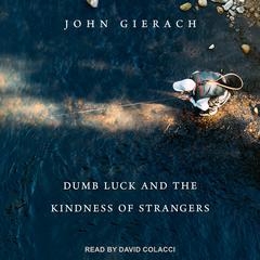 Dumb Luck and the Kindness of Strangers by John Gierach audiobook