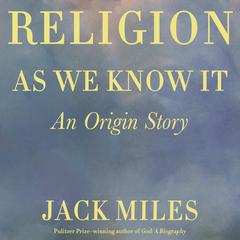 Religion as We Know It by Jack Miles audiobook