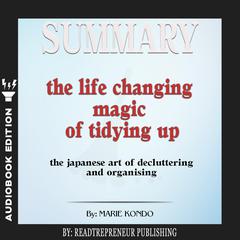 Summary of The Life-Changing Magic of Tidying Up: The Japanese Art of Decluttering and Organizing by Marie Kondō by Readtrepreneur Publishing audiobook