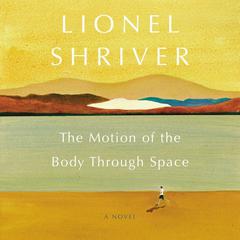 The Motion of the Body Through Space by Lionel Shriver audiobook