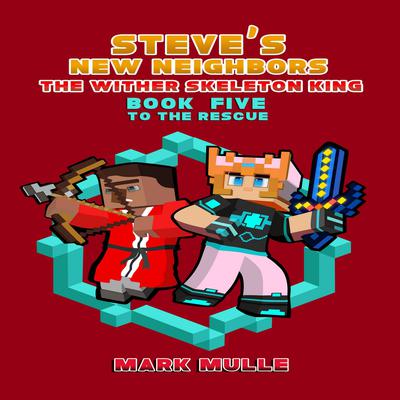Steve's New Neighbors: The Wither Skeleton King (Book 5): To the Rescue (An Unofficial Minecraft Diary Book for Kids Ages 9 - 12 (Preteen)  by Mark Mulle audiobook