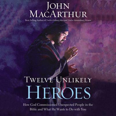 Twelve Unlikely Heroes by John F. MacArthur audiobook