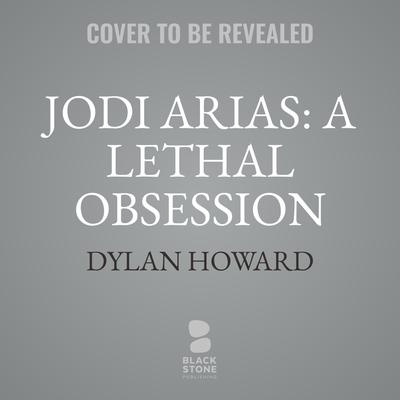 Jodi Arias: A Lethal Obsession by Dylan Howard audiobook