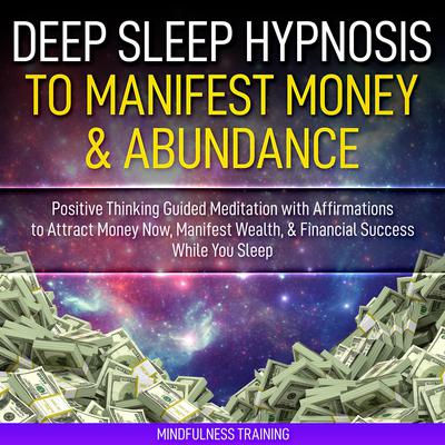 Deep Sleep Hypnosis to Manifest Money & Abundance by Mindfulness Training audiobook