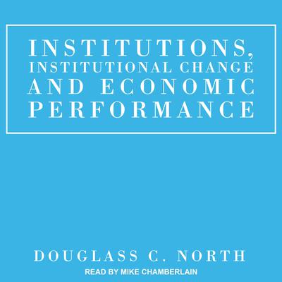 Institutions, Institutional Change and Economic Performance by Douglass C. North audiobook