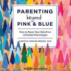 Parenting Beyond Pink & Blue by Christia Spears Brown audiobook