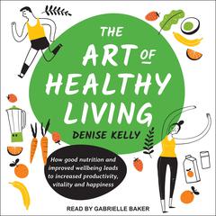 The Art of Healthy Living by Denise Kelly audiobook