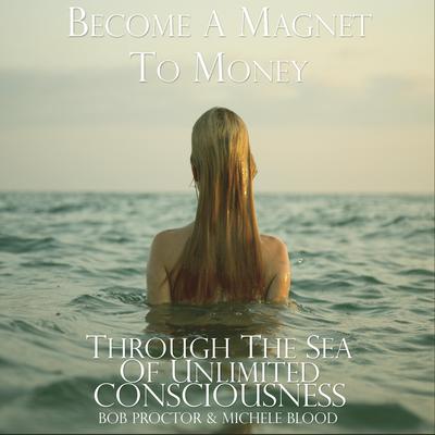 Become A Magnet To Money Through The Sea Of Unlimited Consciousness by Michele Blood  audiobook