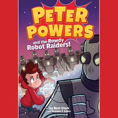 Peter Powers and the Rowdy Robot Raiders! by Kent Clark audiobook