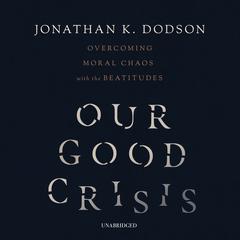 Our Good Crisis by Jonathan K. Dodson audiobook