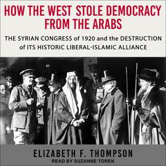 How the West Stole Democracy from the Arabs by Elizabeth F. Thompson audiobook