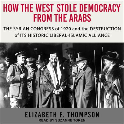How the West Stole Democracy from the Arabs by Elizabeth F. Thompson audiobook