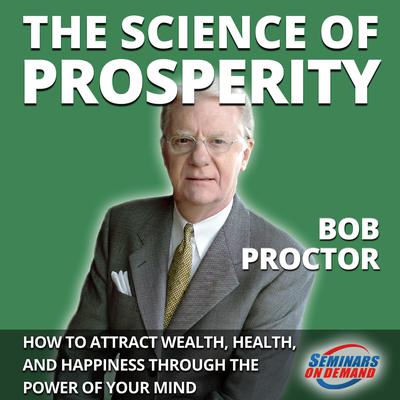 The Science of Prosperity - How to Attract Wealth, Health, and Happiness Through the Power of Your Mind by Bob Proctor audiobook
