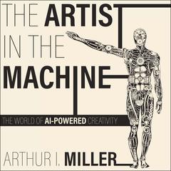 The Artist in the Machine by Arthur I. Miller audiobook
