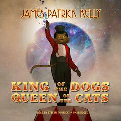 King of the Dogs, Queen of the Cats by James Patrick Kelly audiobook