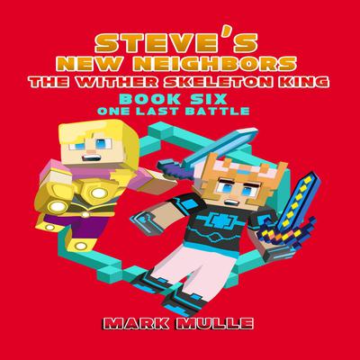 Steve's New Neighbors: The Wither Skeleton King (Book 6): One Last Battle (An Unofficial Minecraft Diary Book for Kids Ages 9 - 12 (Preteen) by Mark Mulle audiobook