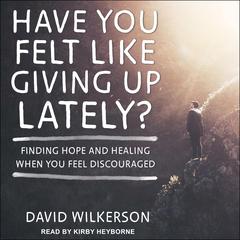 Have You Felt Like Giving Up Lately? by David Wilkerson audiobook