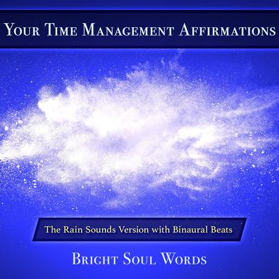 Your Time Management Affirmations: The Rain Sounds Version with Binaural Beats by Bright Soul Words audiobook