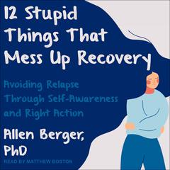12 Stupid Things That Mess Up Recovery by Allen Berger audiobook