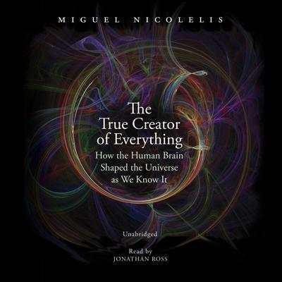 The True Creator of Everything by Miguel Nicolelis audiobook