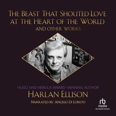 The Beast That Shouted Love at the Heart of the World and Other Works by Harlan Ellison audiobook