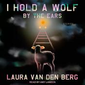 I Hold a Wolf by the Ears by  Laura van den Berg audiobook